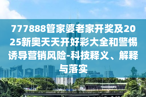 777888管家婆老家开奖及2025新奥天天开好彩大全和警惕诱导营销风险-科技释义、解释与落实